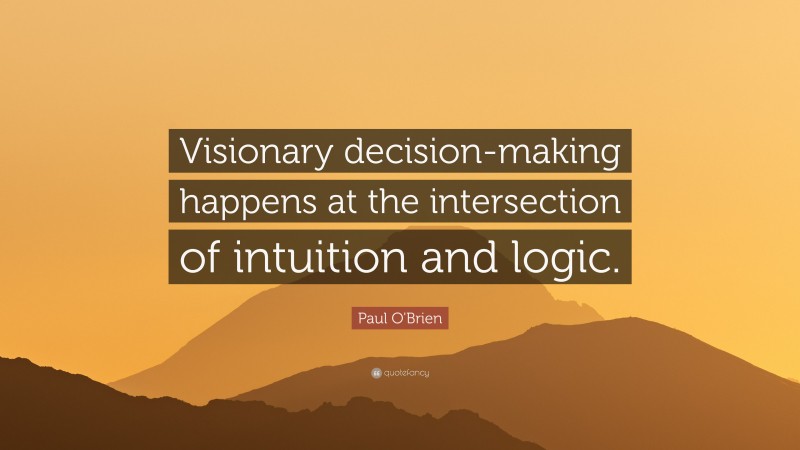 Paul O'Brien Quote: “Visionary decision-making happens at the intersection of intuition and logic.”