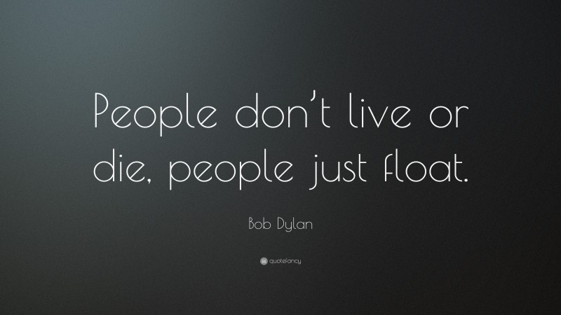 Bob Dylan Quote: “People don’t live or die, people just float.”