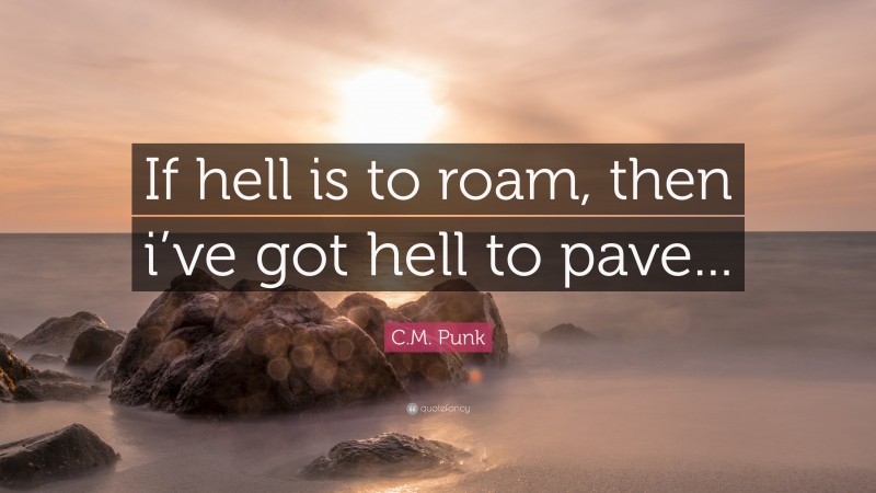 C.M. Punk Quote: “If hell is to roam, then i’ve got hell to pave...”
