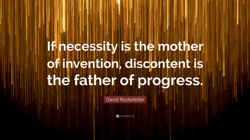 David Rockefeller Quote: “If necessity is the mother of invention, discontent is the father of progress.”