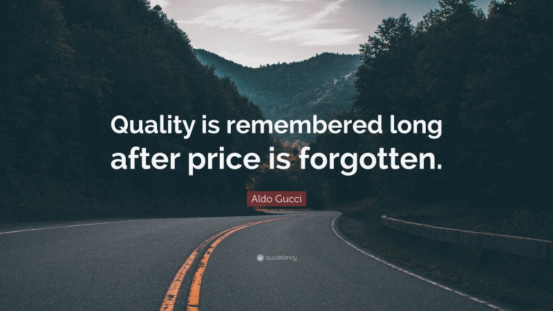 Aldo Gucci Quote: “Quality is remembered long after price is forgotten.”