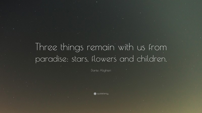 Dante Alighieri Quote: “Three things remain with us from paradise: stars, flowers and children.”