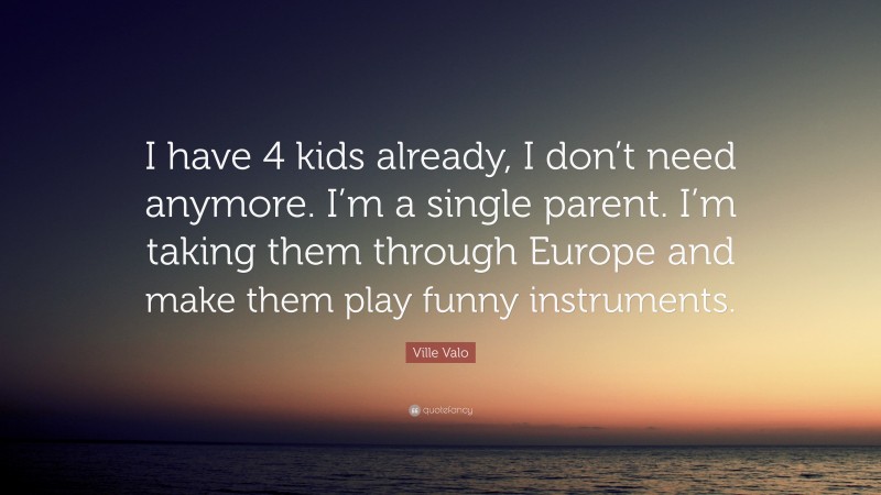 Ville Valo Quote: “I have 4 kids already, I don’t need anymore. I’m a single parent. I’m taking them through Europe and make them play funny instruments.”