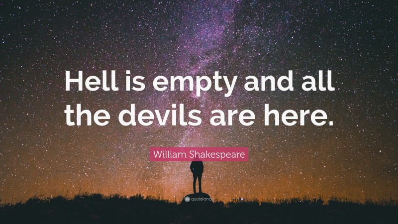William Shakespeare Quote: “Hell is empty and all the devils are here.”