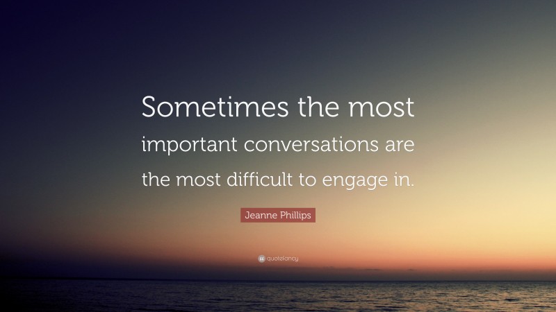 Jeanne Phillips Quote: “Sometimes the most important conversations are the most difficult to engage in.”