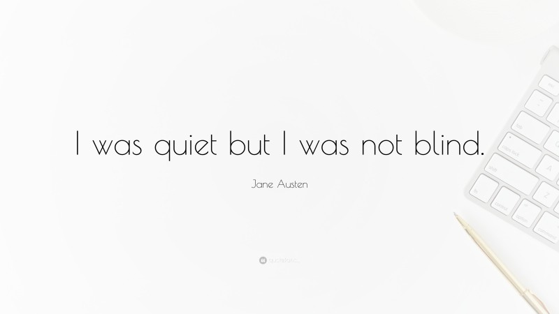 Jane Austen Quote: “I was quiet but I was not blind.”