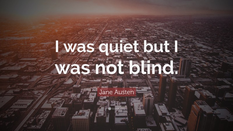 Jane Austen Quote: “I was quiet but I was not blind.”