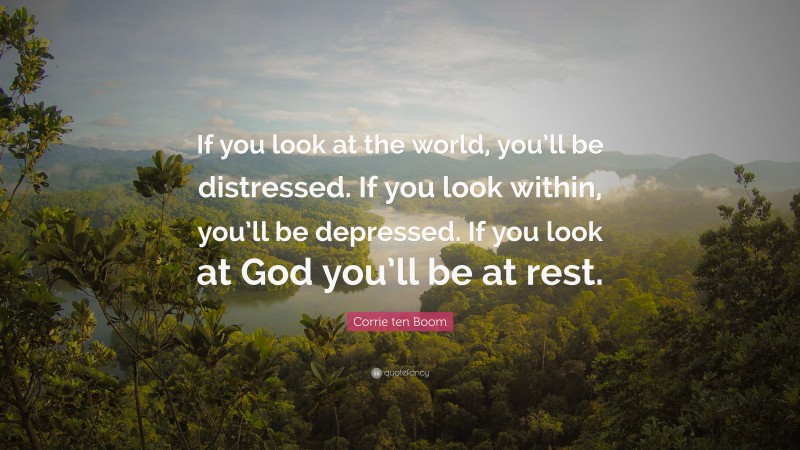 Corrie ten Boom Quote: “If you look at the world, you’ll be distressed. If you look within, you’ll be depressed. If you look at God you’ll be at rest.”