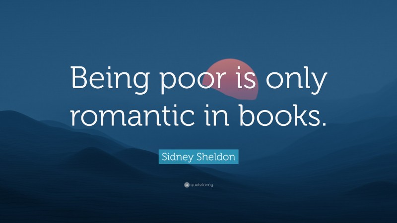 Sidney Sheldon Quote: “Being poor is only romantic in books.”