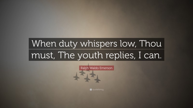 Ralph Waldo Emerson Quote: “When duty whispers low, Thou must, The youth replies, I can.”