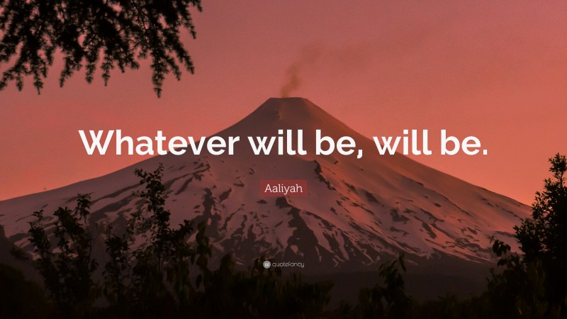 Aaliyah Quote: “Whatever will be, will be.”
