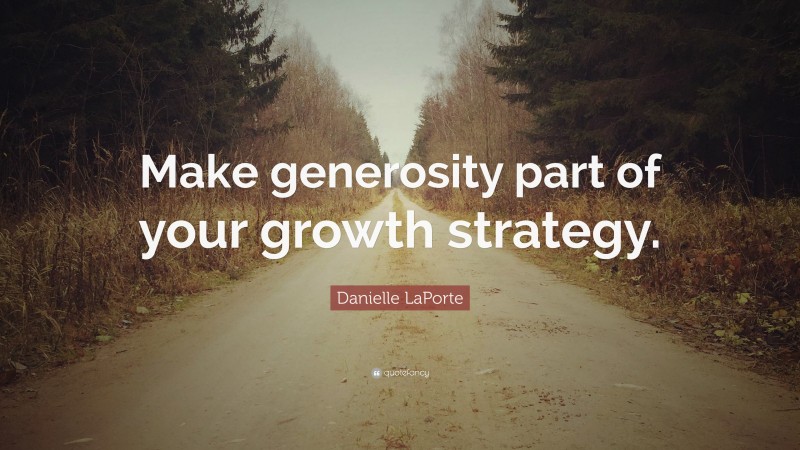 Danielle LaPorte Quote: “Make generosity part of your growth strategy.”