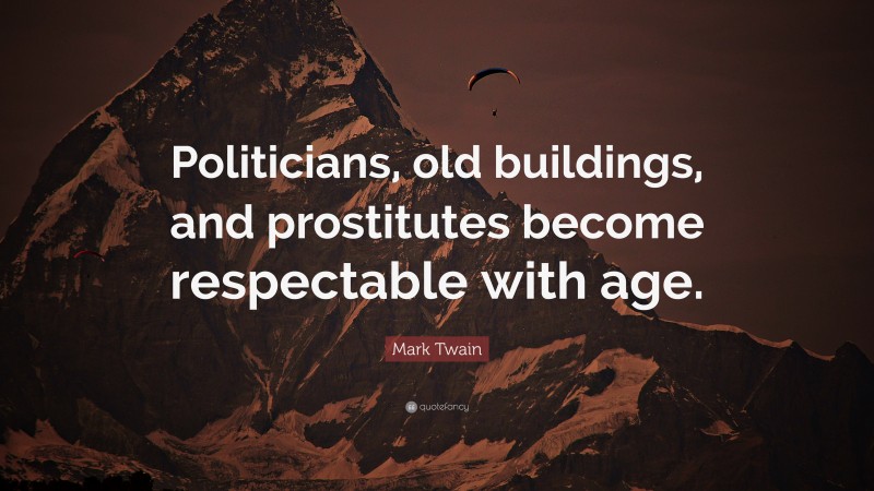 Mark Twain Quote: “Politicians, old buildings, and prostitutes become respectable with age.”