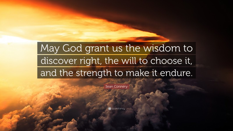 Sean Connery Quote: “May God grant us the wisdom to discover right, the will to choose it, and the strength to make it endure.”
