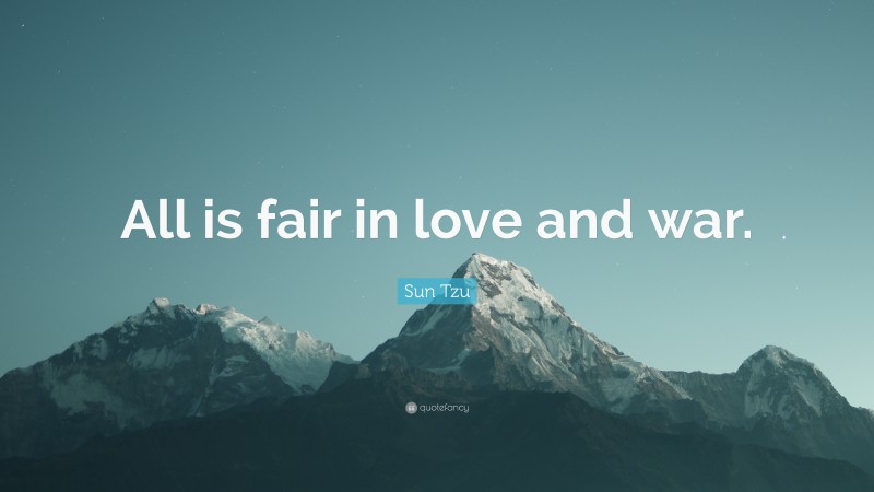 Sun Tzu Quote: “All is fair in love and war.”
