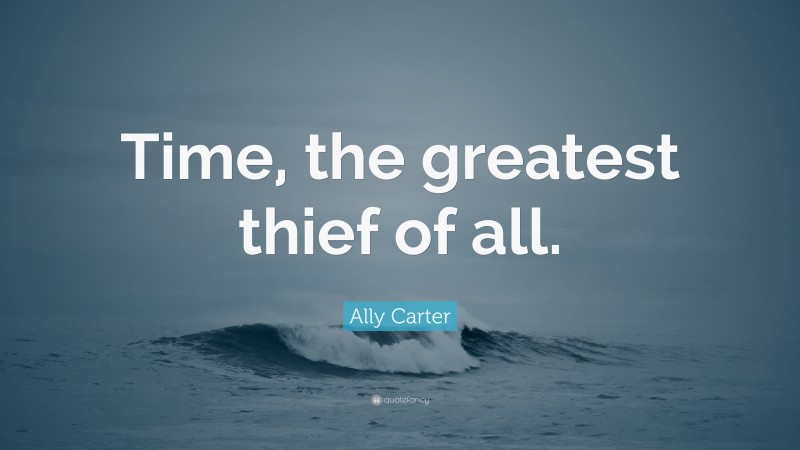 Ally Carter Quote: “Time, the greatest thief of all.”