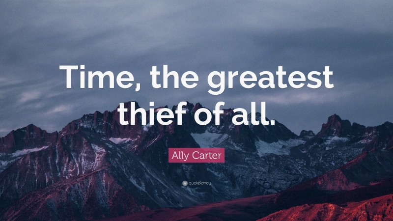 Ally Carter Quote: “Time, the greatest thief of all.”