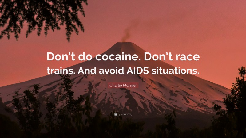 Charlie Munger Quote: “Don’t do cocaine. Don’t race trains. And avoid AIDS situations.”