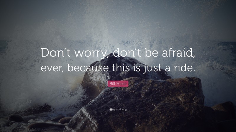Bill Hicks Quote: “Don’t worry, don’t be afraid, ever, because this is just a ride.”