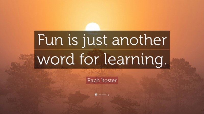 Raph Koster Quote: “Fun is just another word for learning.”