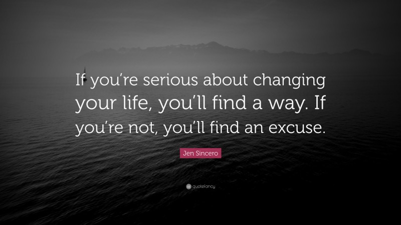Jen Sincero Quote: “If you’re serious about changing your life, you’ll find a way. If you’re not, you’ll find an excuse.”