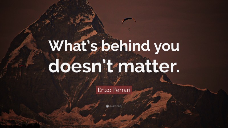 Enzo Ferrari Quote: “What’s behind you doesn’t matter.”