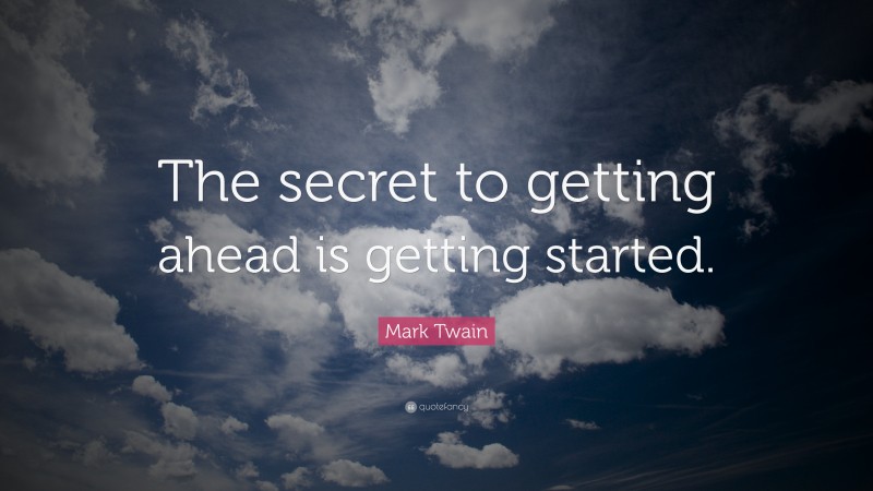 Mark Twain Quote: “The secret to getting ahead is getting started.”