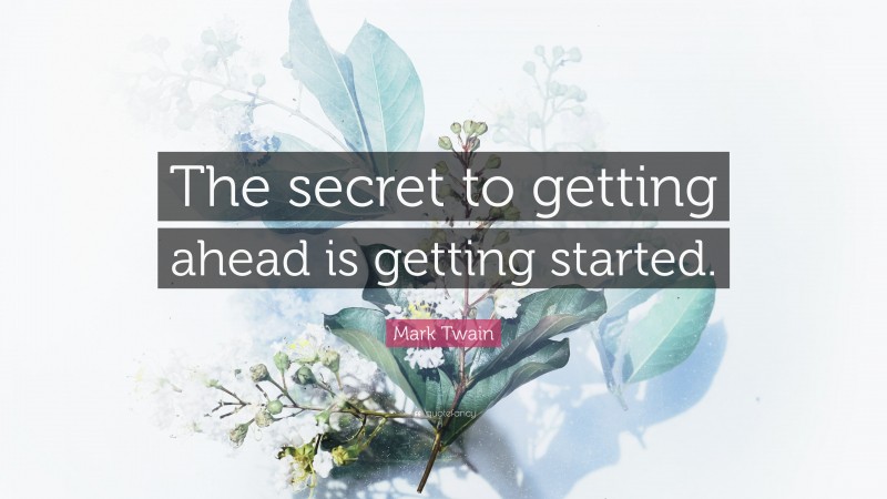 Mark Twain Quote: “The secret to getting ahead is getting started.”