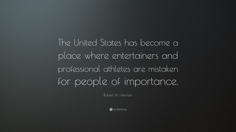 Robert A. Heinlein Quote: “The United States has become a place where entertainers and professional athletes are mistaken for people of importance.”