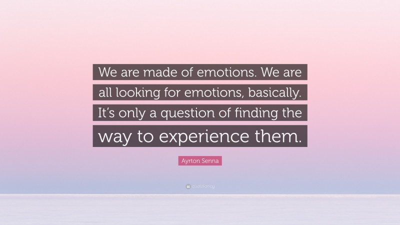 Ayrton Senna Quote: “We are made of emotions. We are all looking for emotions, basically. It’s only a question of finding the way to experience them.”