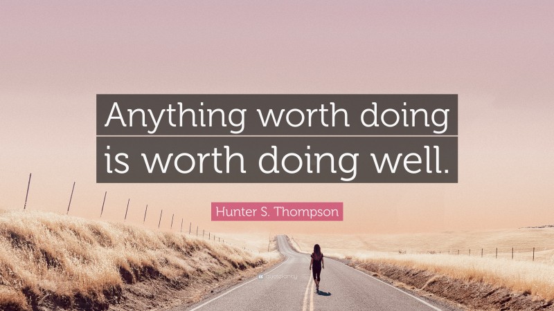 Hunter S. Thompson Quote: “Anything worth doing is worth doing well.”