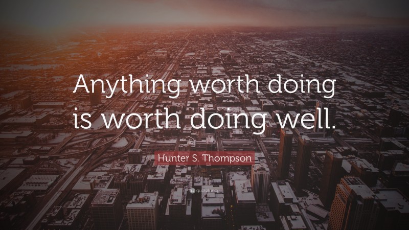 Hunter S. Thompson Quote: “Anything worth doing is worth doing well.”