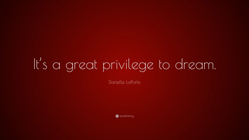 Danielle LaPorte Quote: “It’s a great privilege to dream.”