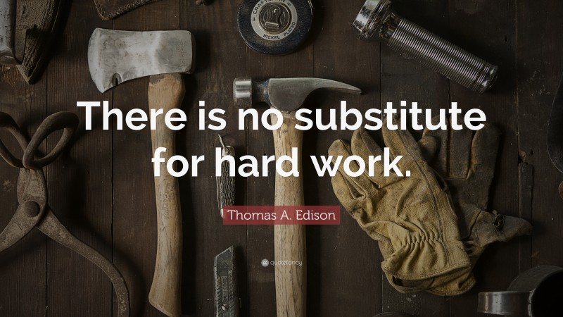 Thomas A. Edison Quote: “There is no substitute for hard work.”