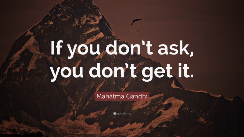 Mahatma Gandhi Quote: “If you don’t ask, you don’t get it.”