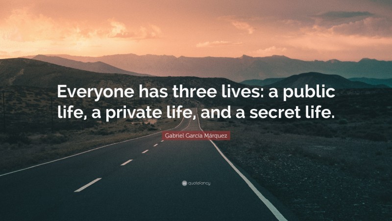 Gabriel Garcí­a Márquez Quote: “Everyone has three lives: a public life, a private life, and a secret life.”