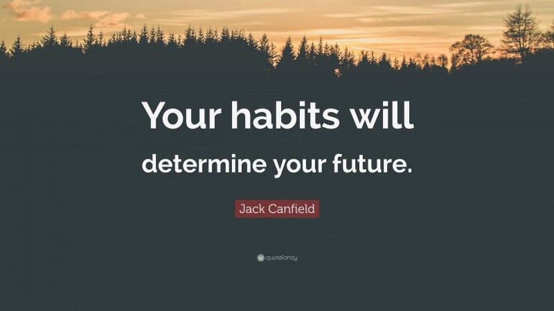 Jack Canfield Quote: “Your habits will determine your future.”