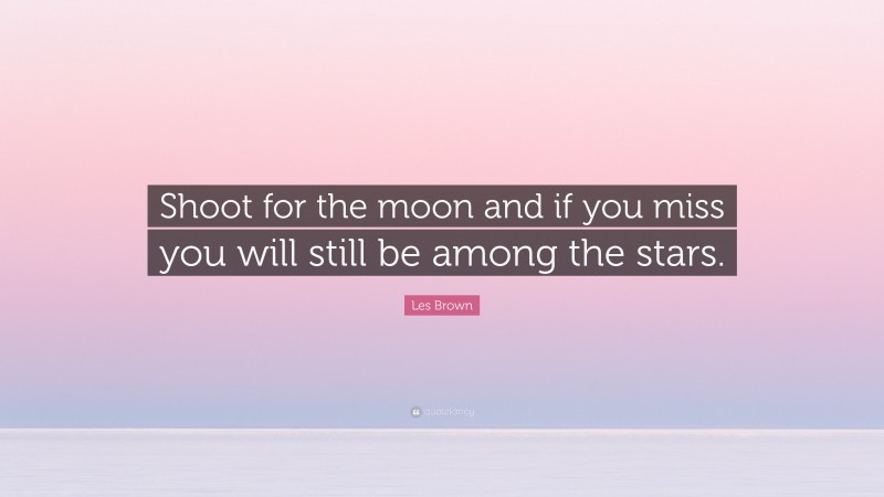 Les Brown Quote: “Shoot for the moon and if you miss you will still be among the stars.”