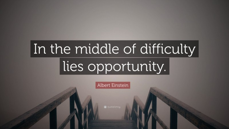 Albert Einstein Quote: “In the middle of difficulty lies opportunity.”