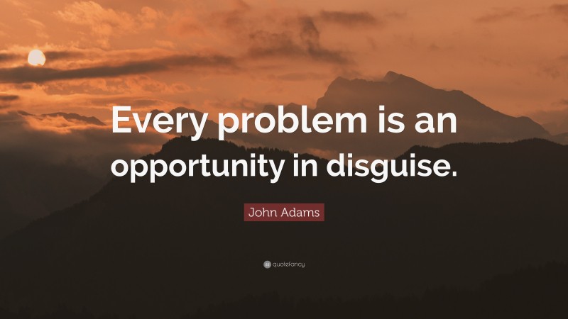 John Adams Quote: “Every problem is an opportunity in disguise.”