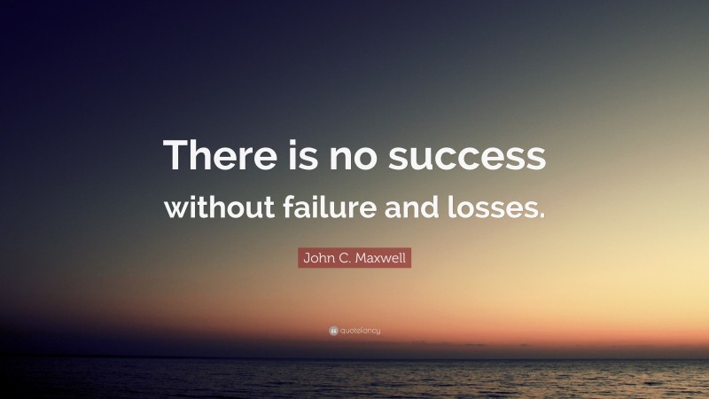 John C. Maxwell Quote: “There is no success without failure and losses.”