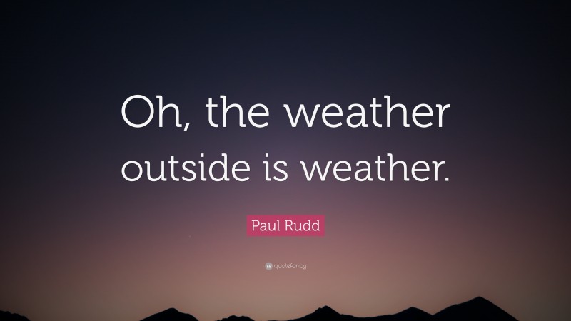Paul Rudd Quote: “Oh, the weather outside is weather.”