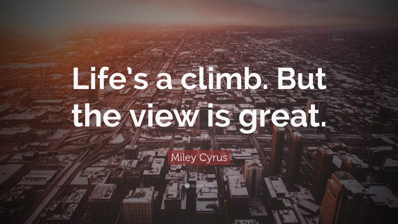 Miley Cyrus Quote: “Life’s a climb. But the view is great.”