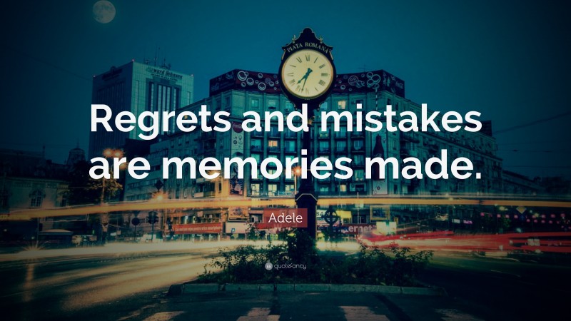 Adele Quote: “Regrets and mistakes are memories made.”