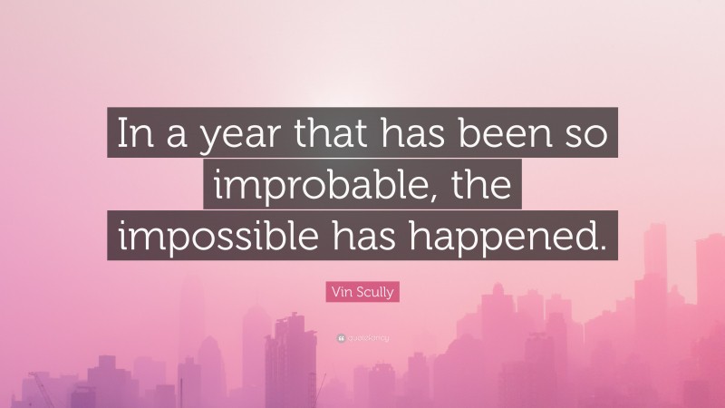Vin Scully Quote: “In a year that has been so improbable, the impossible has happened.”