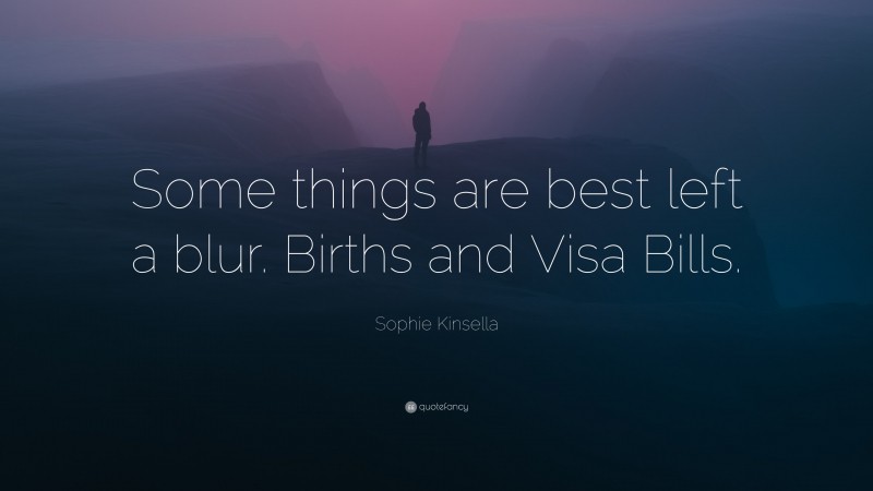 Sophie Kinsella Quote: “Some things are best left a blur. Births and Visa Bills.”