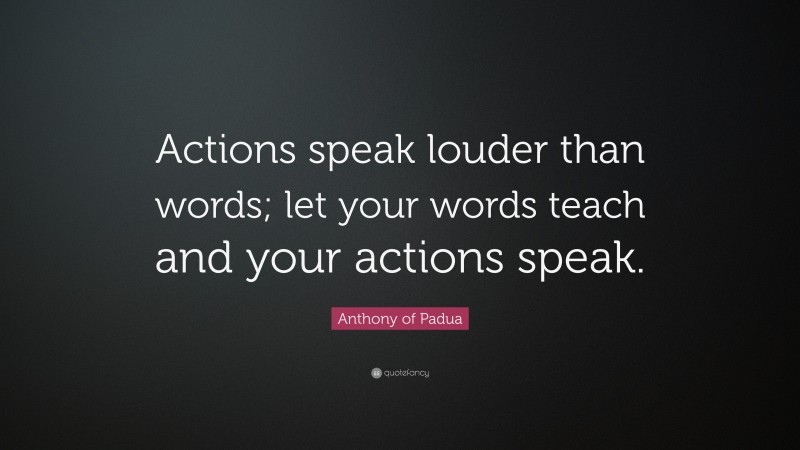 Anthony of Padua Quote: “Actions speak louder than words; let your words teach and your actions speak.”