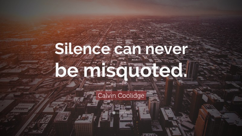 Calvin Coolidge Quote: “Silence can never be misquoted.”