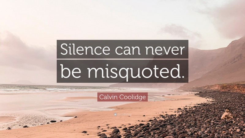Calvin Coolidge Quote: “Silence can never be misquoted.”