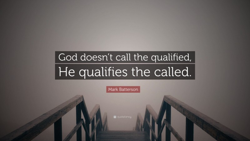 Mark Batterson Quote: “God doesn’t call the qualified, He qualifies the called.”